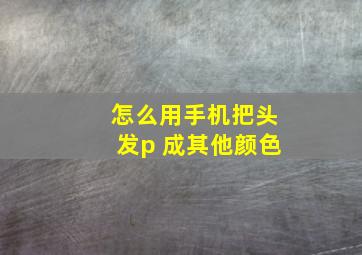 怎么用手机把头发p 成其他颜色